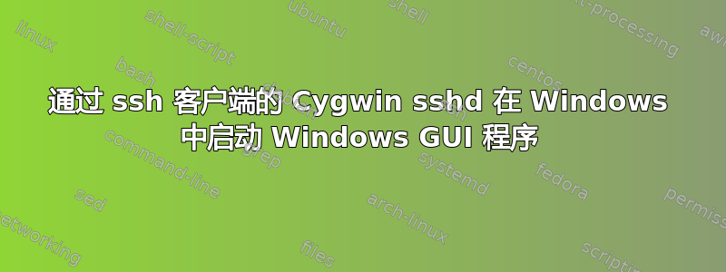 通过 ssh 客户端的 Cygwin sshd 在 Windows 中启动 Windows GUI 程序