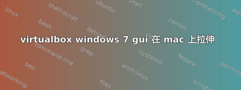 virtualbox windows 7 gui 在 mac 上拉伸 