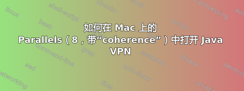 如何在 Mac 上的 Parallels（8，带“coherence”）中打开 Java VPN