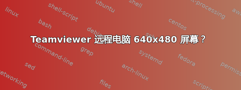 Teamviewer 远程电脑 640x480 屏幕？