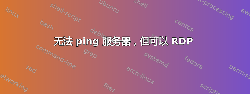 无法 ping 服务器，但可以 RDP