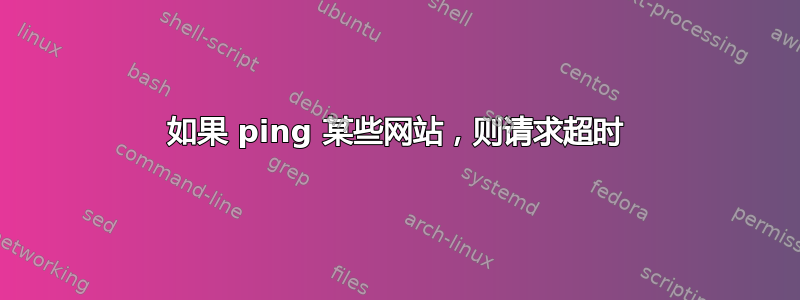 如果 ping 某些网站，则请求超时