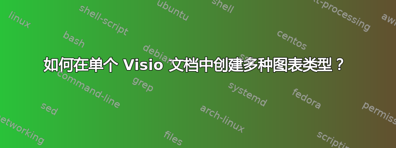 如何在单个 Visio 文档中创建多种图表类型？