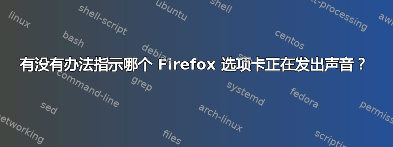 有没有办法指示哪个 Firefox 选项卡正在发出声音？