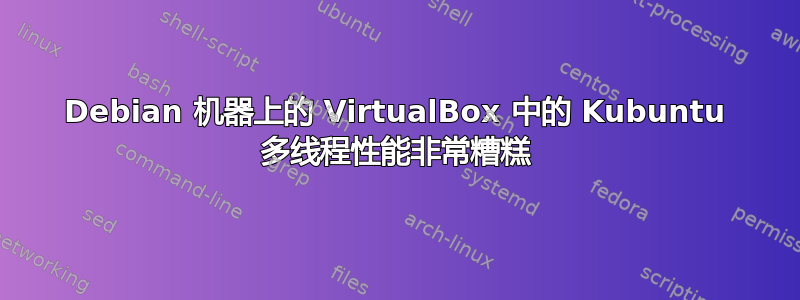 Debian 机器上的 VirtualBox 中的 Kubuntu 多线程性能非常糟糕