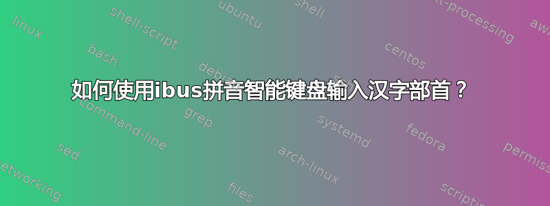 如何使用ibus拼音智能键盘输入汉字部首？