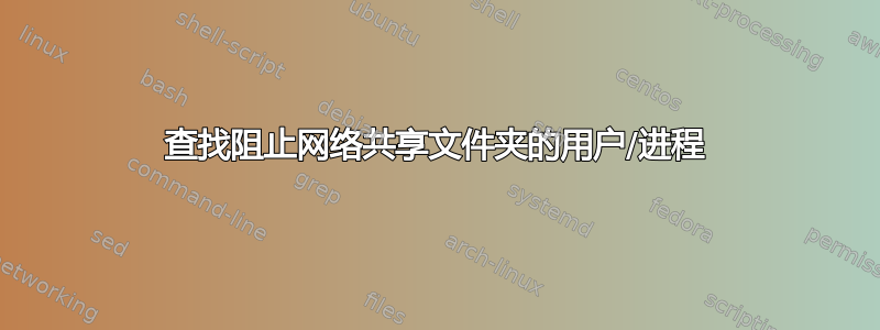 查找阻止网络共享文件夹的用户/进程