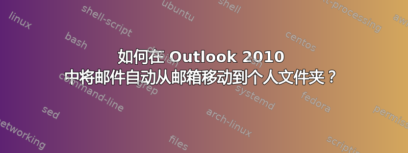 如何在 Outlook 2010 中将邮件自动从邮箱移动到个人文件夹？