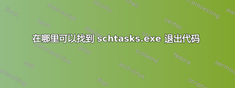 在哪里可以找到 schtasks.exe 退出代码