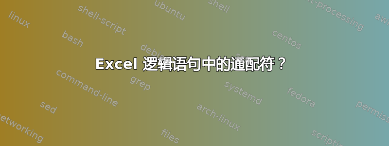 Excel 逻辑语句中的通配符？