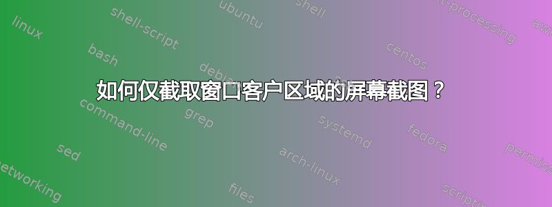 如何仅截取窗口客户区域的屏幕截图？