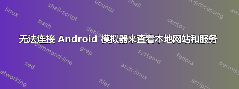 无法连接 Android 模拟器来查看本地网站和服务