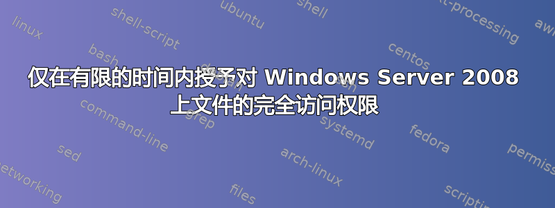 仅在有限的时间内授予对 Windows Server 2008 上文件的完全访问权限