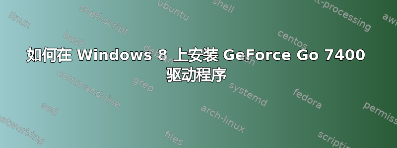 如何在 Windows 8 上安装 GeForce Go 7400 驱动程序