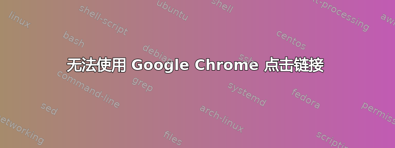 无法使用 Google Chrome 点击链接