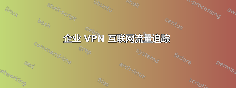 企业 VPN 互联网流量追踪