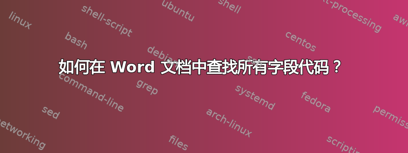 如何在 Word 文档中查找所有字段代码？