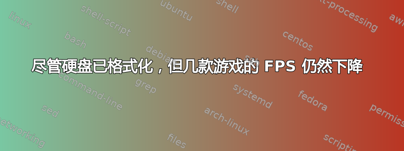 尽管硬盘已格式化，但几款游戏的 FPS 仍然下降 