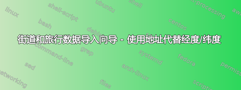 街道和旅行数据导入向导 - 使用地址代替经度/纬度