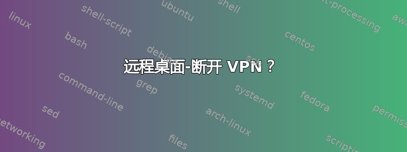 远程桌面-断开 VPN？