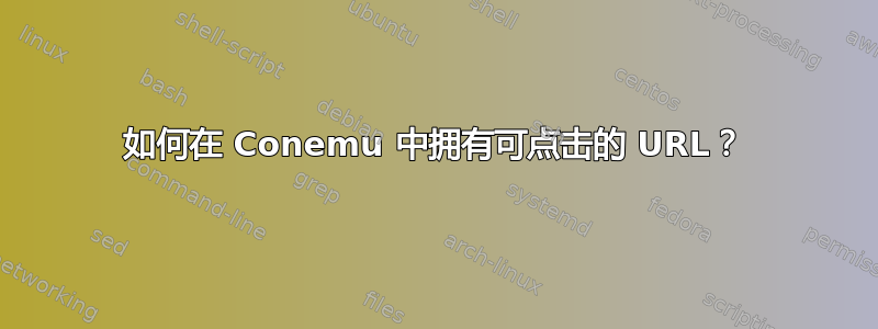 如何在 Conemu 中拥有可点击的 URL？