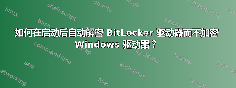 如何在启动后自动解密 BitLocker 驱动器而不加密 Windows 驱动器？