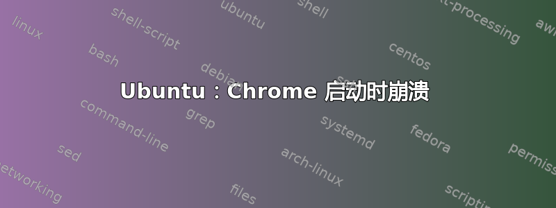 Ubuntu：Chrome 启动时崩溃