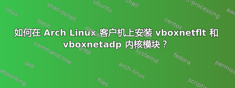 如何在 Arch Linux 客户机上安装 vboxnetflt 和 vboxnetadp 内核模块？