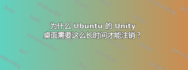 为什么 Ubuntu 的 Unity 桌面需要这么长时间才能注销？