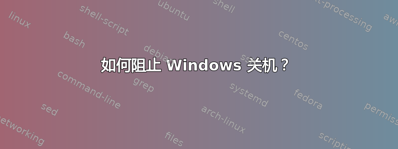 如何阻止 Windows 关机？