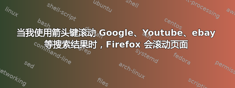 当我使用箭头键滚动 Google、Youtube、ebay 等搜索结果时，Firefox 会滚动页面