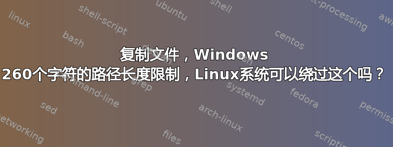 复制文件，Windows 260个字符的路径长度限制，Linux系统可以绕过这个吗？