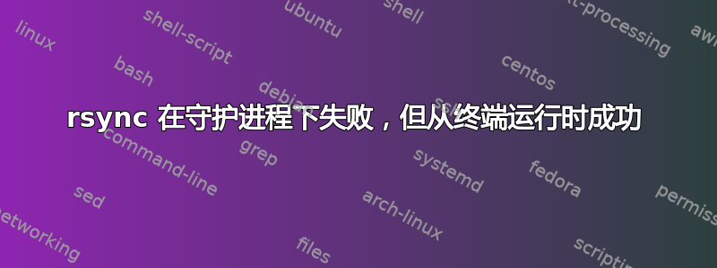 rsync 在守护进程下失败，但从终端运行时成功