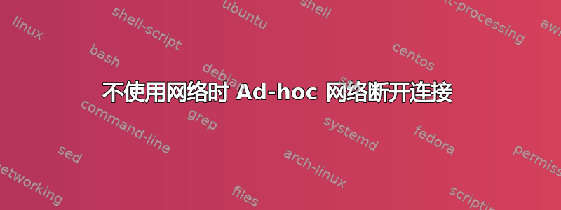 不使用网络时 Ad-hoc 网络断开连接