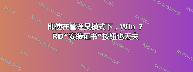 即使在管理员模式下，Win 7 RD“安装证书”按钮也丢失