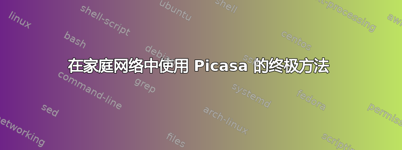 在家庭网络中使用 Picasa 的终极方法