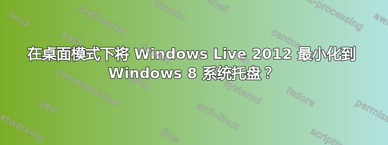 在桌面模式下将 Windows Live 2012 最小化到 Windows 8 系统托盘？