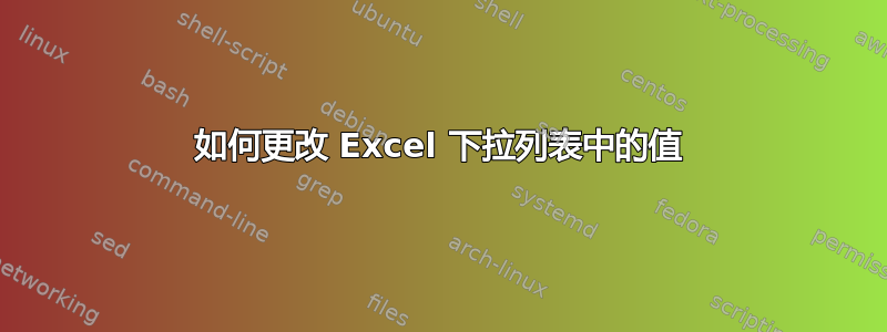 如何更改 Excel 下拉列表中的值