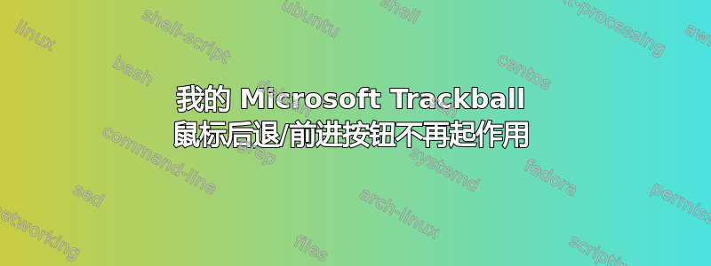 我的 Microsoft Trackball 鼠标后退/前进按钮不再起作用