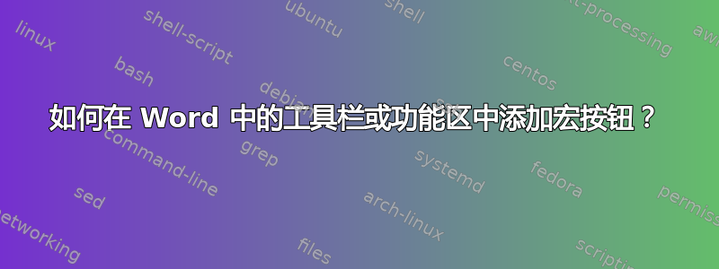 如何在 Word 中的工具栏或功能区中添加宏按钮？