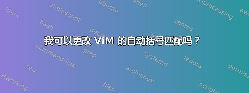 我可以更改 VIM 的自动括号匹配吗？