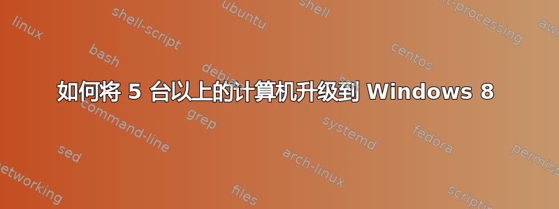 如何将 5 台以上的计算机升级到 Windows 8