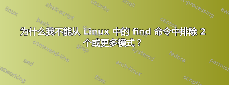 为什么我不能从 Linux 中的 find 命令中排除 2 个或更多模式？