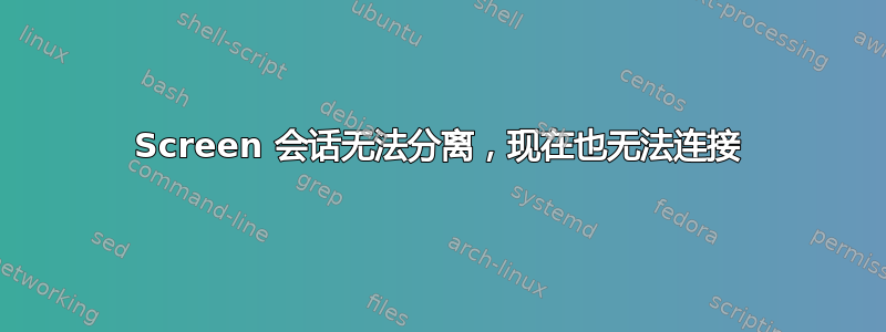 Screen 会话无法分离，现在也无法连接