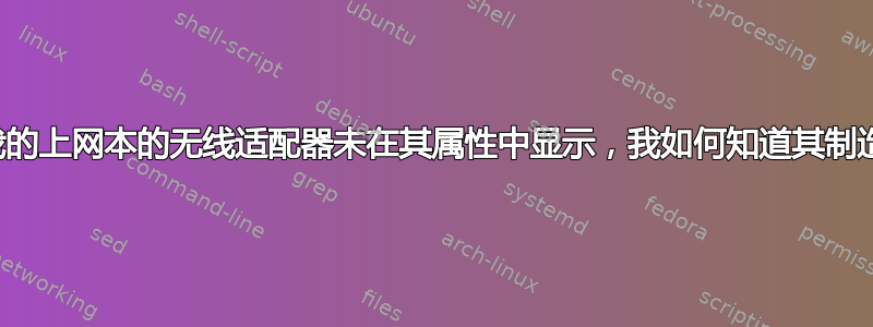 如果我的上网本的无线适配器未在其属性中显示，我如何知道其制造商？