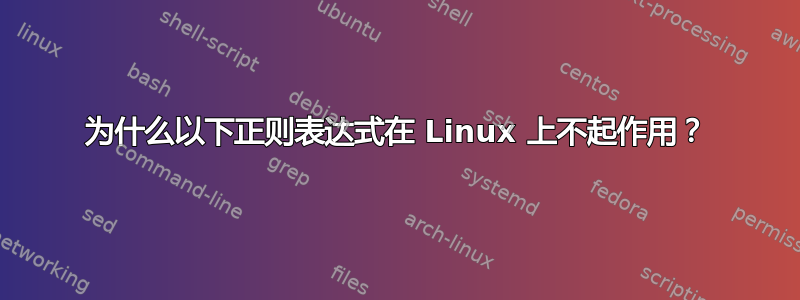 为什么以下正则表达式在 Linux 上不起作用？