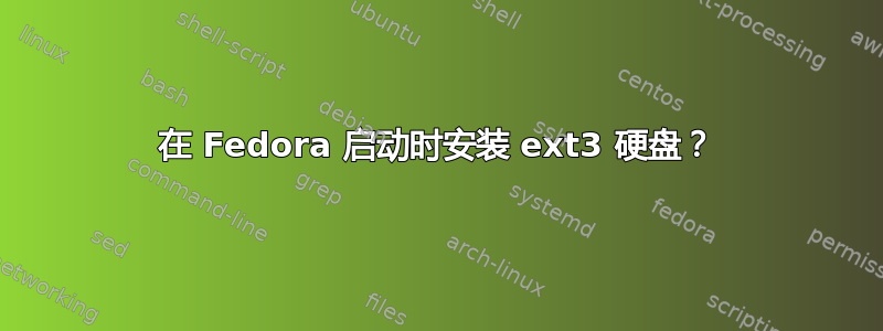 在 Fedora 启动时安装 ext3 硬盘？