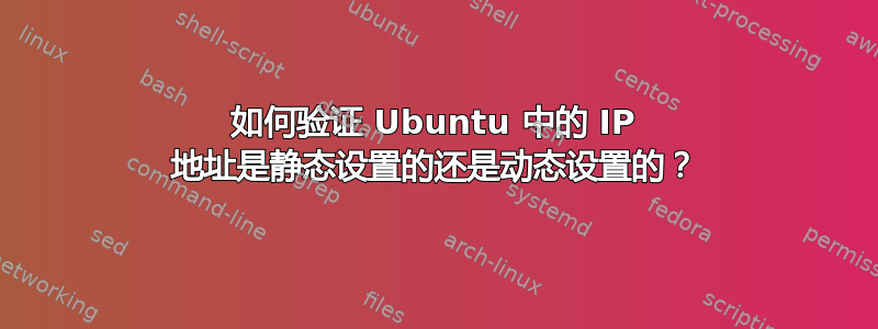 如何验证 Ubuntu 中的 IP 地址是静态设置的还是动态设置的？