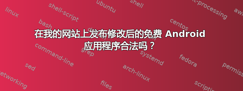 在我的网站上发布修改后的免费 Android 应用程序合法吗？