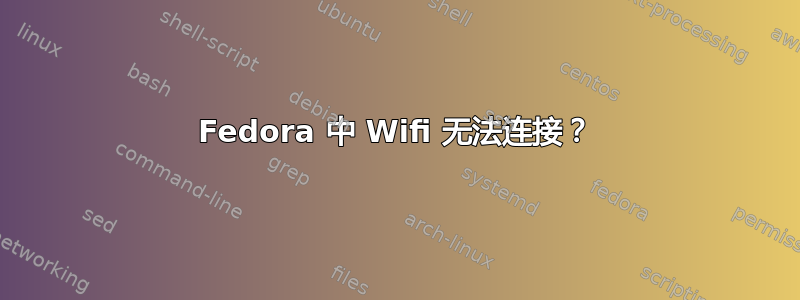 Fedora 中 Wifi 无法连接？